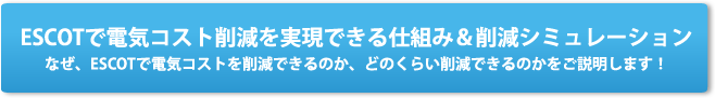 ESCOTで電気コスト削減を実現できる仕組み＆削減シミュレーションなぜ、ESCOTで電気コストを削減できるのか、どのくらい削減できるのかをご説明します！